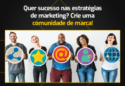 Quer sucesso nas estratégias de marketing? Crie uma comunidade de marca!